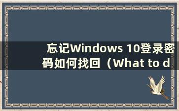 忘记Windows 10登录密码如何找回（What to do if you忘记Windows 10登录密码）